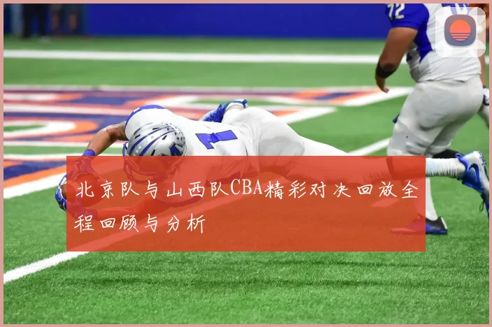 北京队与山西队CBA精彩对决回放全程回顾与分析