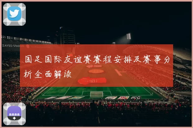国足国际友谊赛赛程安排及赛事分析全面解读