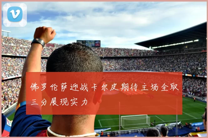 佛罗伦萨迎战卡尔皮期待主场全取三分展现实力