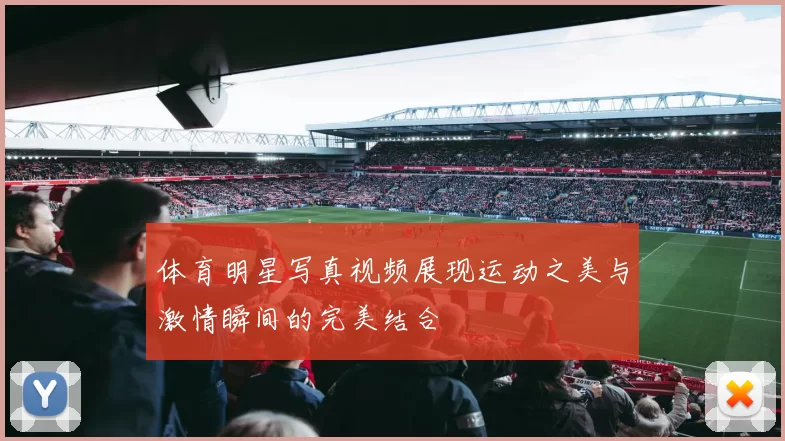 体育明星写真视频展现运动之美与激情瞬间的完美结合