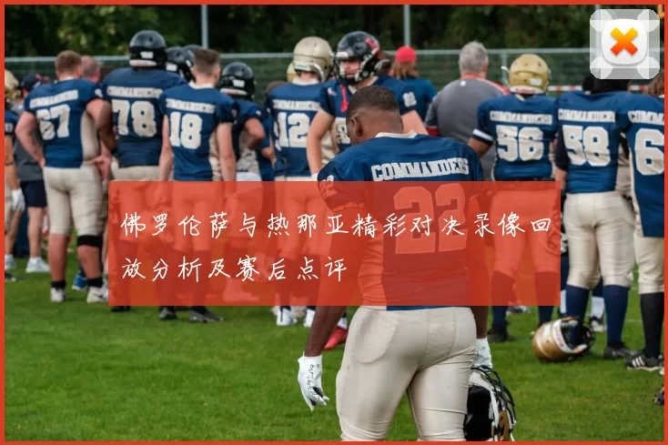 佛罗伦萨与热那亚精彩对决录像回放分析及赛后点评