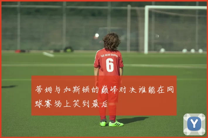 蒂姆与加斯顿的巅峰对决谁能在网球赛场上笑到最后