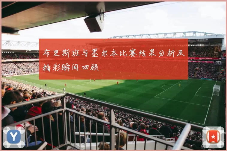 布里斯班与墨尔本比赛结果分析及精彩瞬间回顾